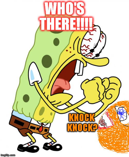 sunken treasure | WHO'S THERE!!!! KNOCK KNOCK? | image tagged in more angry bob,annoying orange | made w/ Imgflip meme maker