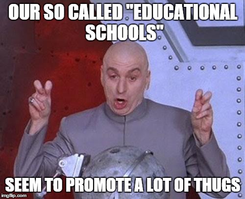 Dr Evil Laser | OUR SO CALLED "EDUCATIONAL SCHOOLS" SEEM TO PROMOTE A LOT OF THUGS | image tagged in memes,dr evil laser | made w/ Imgflip meme maker