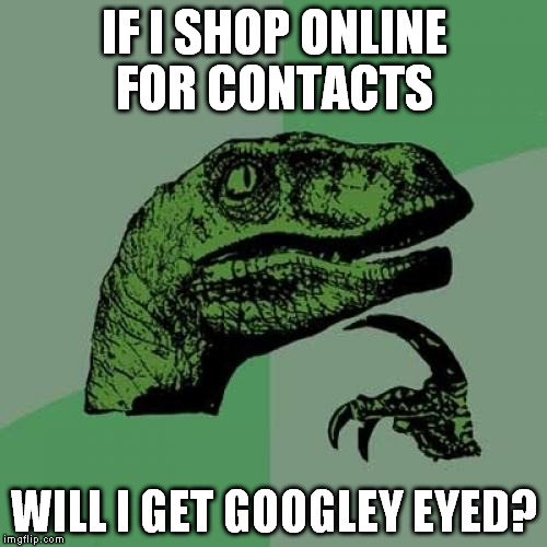 i type with one claw | IF I SHOP ONLINE FOR CONTACTS WILL I GET GOOGLEY EYED? | image tagged in memes,philosoraptor | made w/ Imgflip meme maker