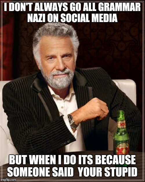 The Most Interesting Man In The World | I DON'T ALWAYS GO ALL GRAMMAR NAZI ON SOCIAL MEDIA BUT WHEN I DO ITS BECAUSE SOMEONE SAID  YOUR STUPID | image tagged in memes,the most interesting man in the world | made w/ Imgflip meme maker