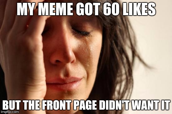 First World Problems | MY MEME GOT 60 LIKES BUT THE FRONT PAGE DIDN'T WANT IT | image tagged in memes,first world problems | made w/ Imgflip meme maker