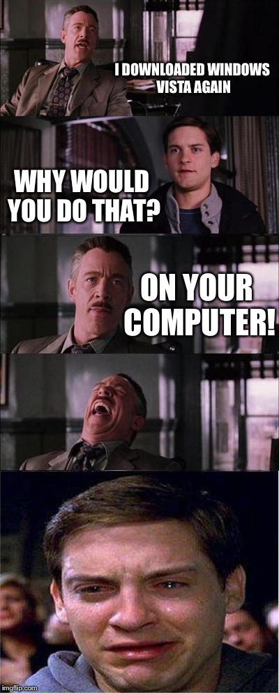 Peter Parker Cry | I DOWNLOADED WINDOWS VISTA AGAIN WHY WOULD YOU DO THAT? ON YOUR COMPUTER! | image tagged in memes,peter parker cry | made w/ Imgflip meme maker