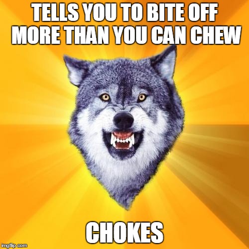 Courage Wolf Meme | TELLS YOU TO BITE OFF MORE THAN YOU CAN CHEW CHOKES | image tagged in memes,courage wolf | made w/ Imgflip meme maker