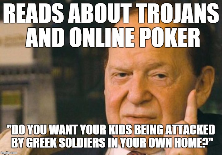 READS ABOUT TROJANS AND ONLINE POKER "DO YOU WANT YOUR KIDS BEING ATTACKED BY GREEK SOLDIERS IN YOUR OWN HOME?" | made w/ Imgflip meme maker