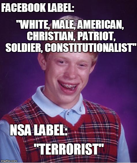 Sorry Brian.  The only bad luck here is your Government | FACEBOOK LABEL: "WHITE, MALE, AMERICAN, CHRISTIAN, PATRIOT, SOLDIER, CONSTITUTIONALIST" NSA LABEL: "TERRORIST" | image tagged in memes,bad luck brian | made w/ Imgflip meme maker