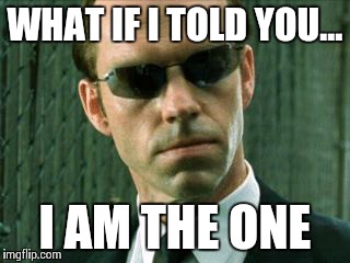 Agent Smith Matrix | WHAT IF I TOLD YOU... I AM THE ONE | image tagged in agent smith matrix | made w/ Imgflip meme maker