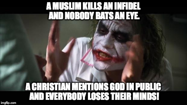 And everybody loses their minds Meme | A MUSLIM KILLS AN INFIDEL AND NOBODY BATS AN EYE. A CHRISTIAN MENTIONS GOD IN PUBLIC AND EVERYBODY LOSES THEIR MINDS! | image tagged in memes,and everybody loses their minds | made w/ Imgflip meme maker