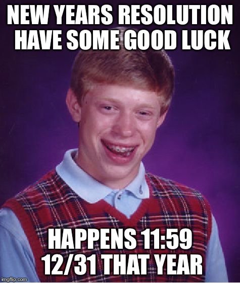He's going to have bad luck for the rest of his life | NEW YEARS RESOLUTION HAVE SOME GOOD LUCK HAPPENS 11:59 12/31 THAT YEAR | image tagged in memes,bad luck brian | made w/ Imgflip meme maker