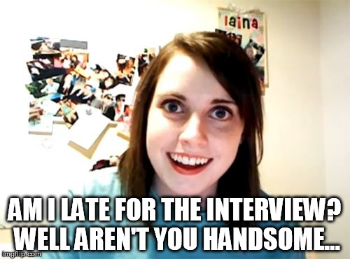 Overly Attached Girlfriend Meme | AM I LATE FOR THE INTERVIEW? WELL AREN'T YOU HANDSOME... | image tagged in memes,overly attached girlfriend | made w/ Imgflip meme maker