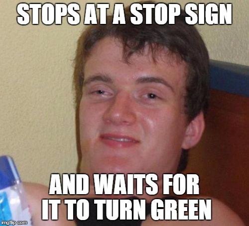 10 Guy | STOPS AT A STOP SIGN AND WAITS FOR IT TO TURN GREEN | image tagged in memes,10 guy | made w/ Imgflip meme maker