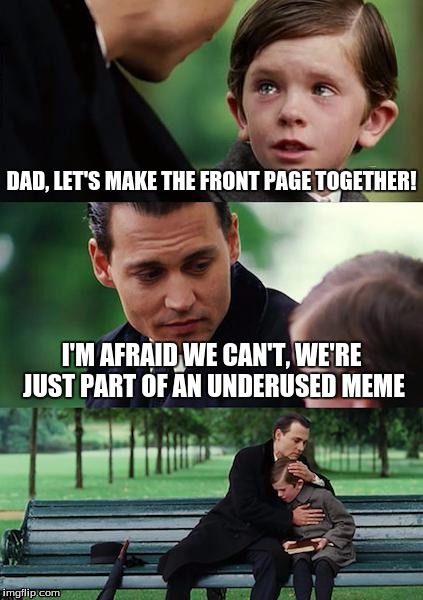 Finding Neverland | DAD, LET'S MAKE THE FRONT PAGE TOGETHER! I'M AFRAID WE CAN'T, WE'RE JUST PART OF AN UNDERUSED MEME | image tagged in memes,finding neverland | made w/ Imgflip meme maker