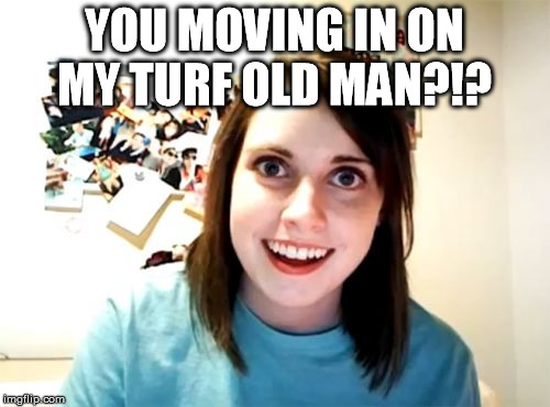 Overly Attached Girlfriend Meme | YOU MOVING IN ON MY TURF OLD MAN?!? | image tagged in memes,overly attached girlfriend | made w/ Imgflip meme maker