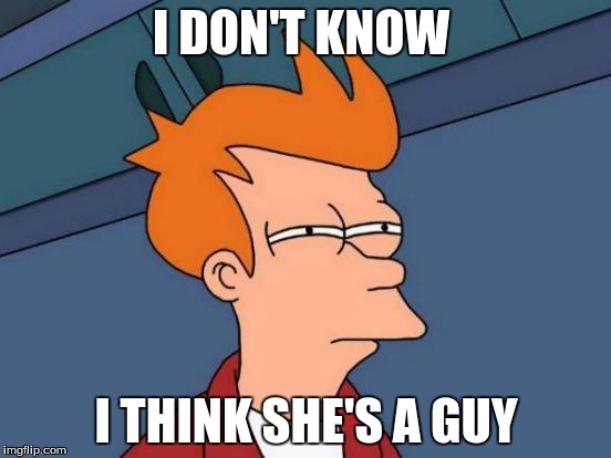 Futurama Fry | I DON'T KNOW I THINK SHE'S A GUY | image tagged in memes,futurama fry | made w/ Imgflip meme maker