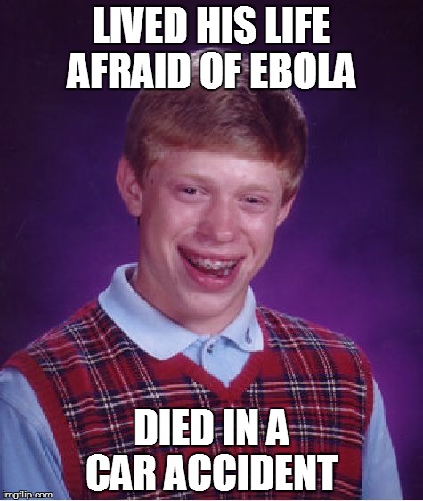 Bad Luck Brian | LIVED HIS LIFE AFRAID OF EBOLA DIED IN A CAR ACCIDENT | image tagged in memes,bad luck brian | made w/ Imgflip meme maker