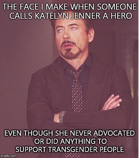 Face You Make Robert Downey Jr | THE FACE I MAKE WHEN SOMEONE CALLS KATELYN JENNER A HERO EVEN THOUGH SHE NEVER ADVOCATED OR DID ANYTHING TO SUPPORT TRANSGENDER PEOPLE | image tagged in memes,face you make robert downey jr | made w/ Imgflip meme maker