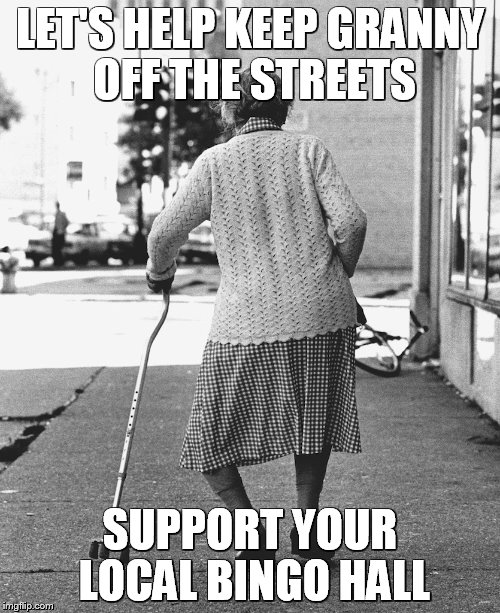 granny | LET'S HELP KEEP GRANNY OFF THE STREETS SUPPORT YOUR LOCAL BINGO HALL | image tagged in granny | made w/ Imgflip meme maker