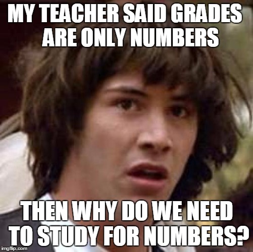 Conspiracy Keanu Meme | MY TEACHER SAID GRADES
  ARE ONLY NUMBERS THEN WHY DO WE NEED TO STUDY FOR NUMBERS? | image tagged in memes,conspiracy keanu | made w/ Imgflip meme maker