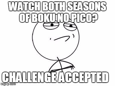 Challenge Accepted Rage Face | WATCH BOTH SEASONS OF BOKU NO PICO? CHALLENGE ACCEPTED | image tagged in memes,challenge accepted rage face | made w/ Imgflip meme maker