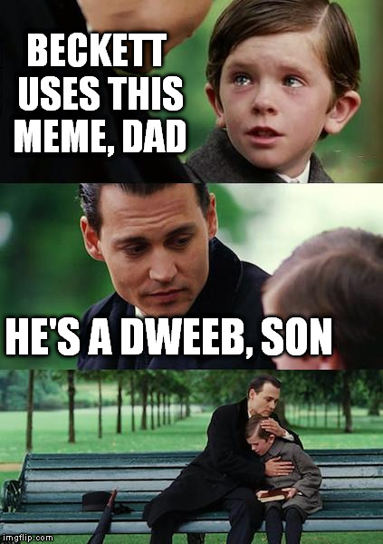 Finding Neverland Meme | BECKETT USES THIS MEME, DAD HE'S A DWEEB, SON | image tagged in memes,finding neverland | made w/ Imgflip meme maker