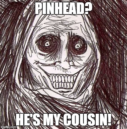 Unwanted House Guest | PINHEAD? HE'S MY COUSIN! | image tagged in memes,unwanted house guest | made w/ Imgflip meme maker