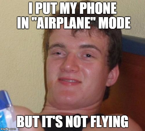 10 Guy Meme | I PUT MY PHONE IN "AIRPLANE" MODE BUT IT'S NOT FLYING | image tagged in memes,10 guy | made w/ Imgflip meme maker