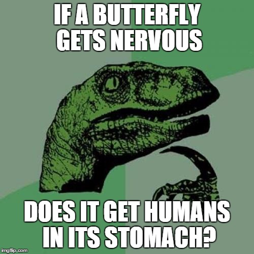 Philosoraptor | IF A BUTTERFLY GETS NERVOUS DOES IT GET HUMANS IN ITS STOMACH? | image tagged in memes,philosoraptor | made w/ Imgflip meme maker