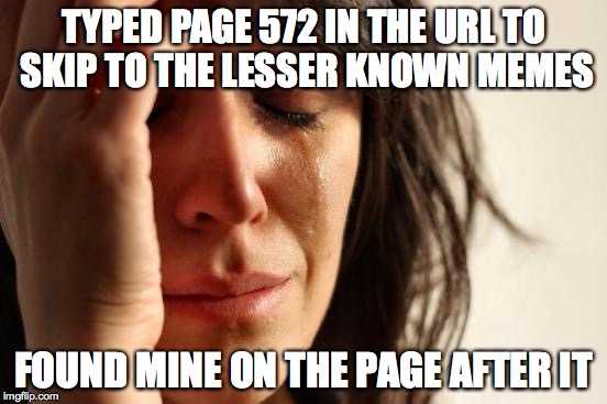 First World Problems Meme | TYPED PAGE 572 IN THE URL TO SKIP TO THE LESSER KNOWN MEMES FOUND MINE ON THE PAGE AFTER IT | image tagged in memes,first world problems | made w/ Imgflip meme maker