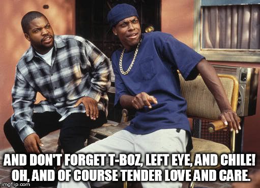 DAMN! | AND DON'T FORGET T-BOZ, LEFT EYE, AND CHILE! OH, AND OF COURSE TENDER LOVE AND CARE. | image tagged in damn | made w/ Imgflip meme maker