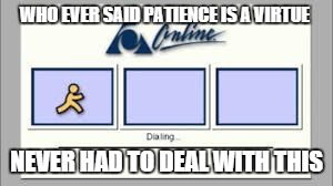 people from the 90's knows what i'm talking about | WHO EVER SAID PATIENCE IS A VIRTUE NEVER HAD TO DEAL WITH THIS | image tagged in aol | made w/ Imgflip meme maker