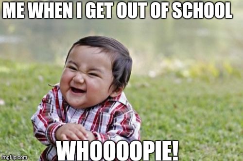 Evil Toddler | ME WHEN I GET OUT OF SCHOOL WHOOOOPIE! | image tagged in memes,evil toddler | made w/ Imgflip meme maker