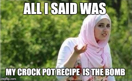 in lew of the clock that looked like a bomb.Those weren't just pots~ Boston | ALL I SAID WAS MY CROCK POT RECIPE  IS THE BOMB | image tagged in confused muslima | made w/ Imgflip meme maker