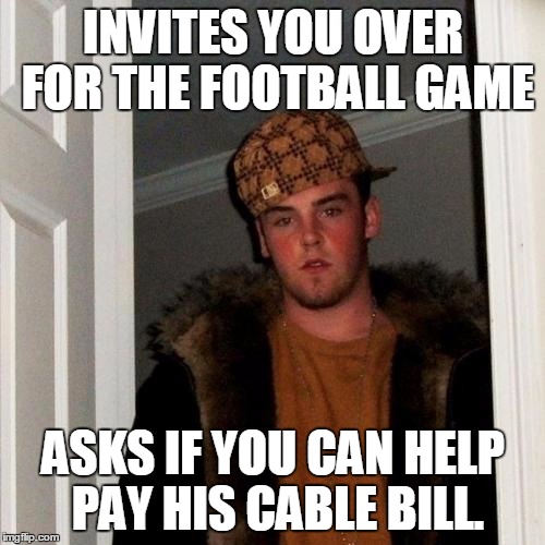 Scumbag Steve Meme | INVITES YOU OVER FOR THE FOOTBALL GAME ASKS IF YOU CAN HELP PAY HIS CABLE BILL. | image tagged in memes,scumbag steve | made w/ Imgflip meme maker