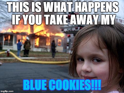 Disaster Girl | THIS IS WHAT HAPPENS IF YOU TAKE AWAY MY BLUE COOKIES!!! | image tagged in memes,disaster girl | made w/ Imgflip meme maker