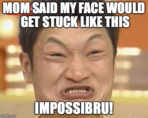 Impossibru Guy Original Meme | MOM SAID MY FACE WOULD GET STUCK LIKE THIS IMPOSSIBRU! | image tagged in memes,impossibru guy original | made w/ Imgflip meme maker