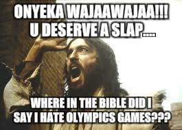 Angry Jesus | ONYEKA WAJAAWAJAA!!! U DESERVE A SLAP.... WHERE IN THE BIBLE DID I SAY I HATE OLYMPICS GAMES??? | image tagged in angry jesus | made w/ Imgflip meme maker