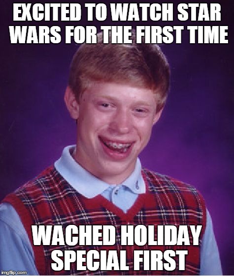Bad Luck Brian Meme | EXCITED TO WATCH STAR WARS FOR THE FIRST TIME WACHED HOLIDAY SPECIAL FIRST | image tagged in memes,bad luck brian | made w/ Imgflip meme maker