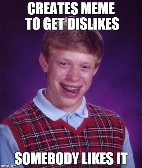 Bad Luck Brian | CREATES MEME TO GET DISLIKES SOMEBODY LIKES IT | image tagged in memes,bad luck brian | made w/ Imgflip meme maker