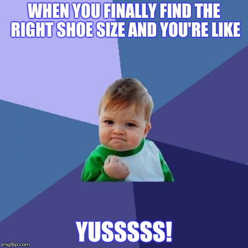 Success Kid Meme | WHEN YOU FINALLY FIND THE RIGHT SHOE SIZE AND YOU'RE LIKE YUSSSSS! | image tagged in memes,success kid | made w/ Imgflip meme maker