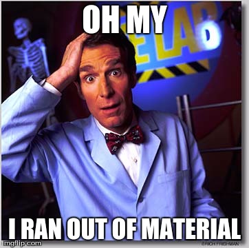 Bill Nye The Science Guy | OH MY I RAN OUT OF MATERIAL | image tagged in memes,bill nye the science guy | made w/ Imgflip meme maker