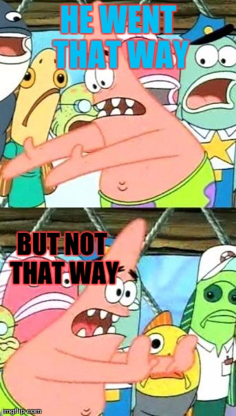 Put It Somewhere Else Patrick Meme | HE WENT THAT WAY BUT NOT THAT WAY | image tagged in memes,put it somewhere else patrick | made w/ Imgflip meme maker