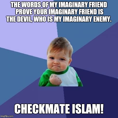 Someone showed me biblically how Allah was  Satan. I couldn't resist.  | THE WORDS OF MY IMAGINARY FRIEND PROVE YOUR IMAGINARY FRIEND IS THE DEVIL, WHO IS MY IMAGINARY ENEMY. CHECKMATE ISLAM! | image tagged in memes,success kid | made w/ Imgflip meme maker