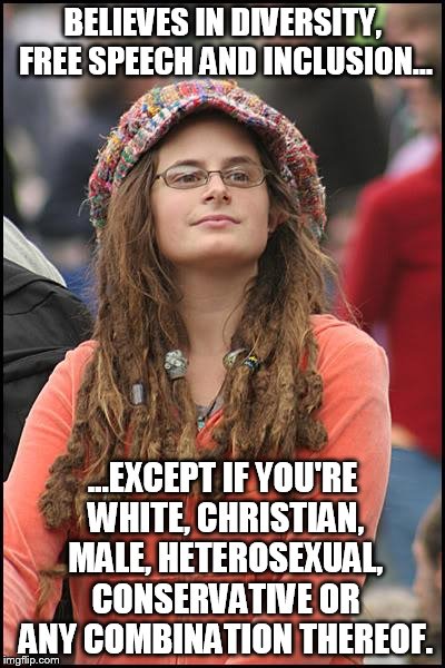 Liberal idea of diversity and inclusion... | BELIEVES IN DIVERSITY, FREE SPEECH AND INCLUSION... ...EXCEPT IF YOU'RE WHITE, CHRISTIAN, MALE, HETEROSEXUAL, CONSERVATIVE OR ANY COMBINATIO | image tagged in memes,college liberal | made w/ Imgflip meme maker