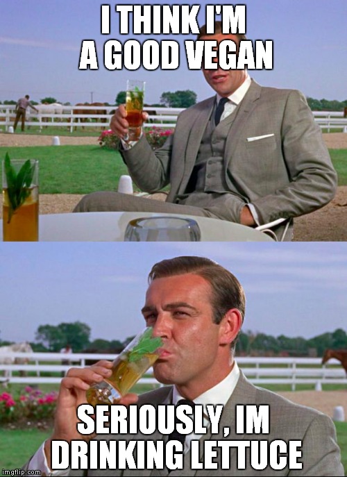 Sean Connery > Kermit | I THINK I'M A GOOD VEGAN SERIOUSLY, IM DRINKING LETTUCE | image tagged in sean connery  kermit | made w/ Imgflip meme maker