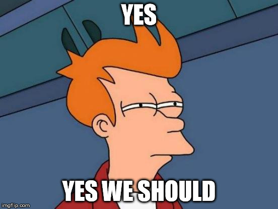 Futurama Fry Meme | YES YES WE SHOULD | image tagged in memes,futurama fry | made w/ Imgflip meme maker