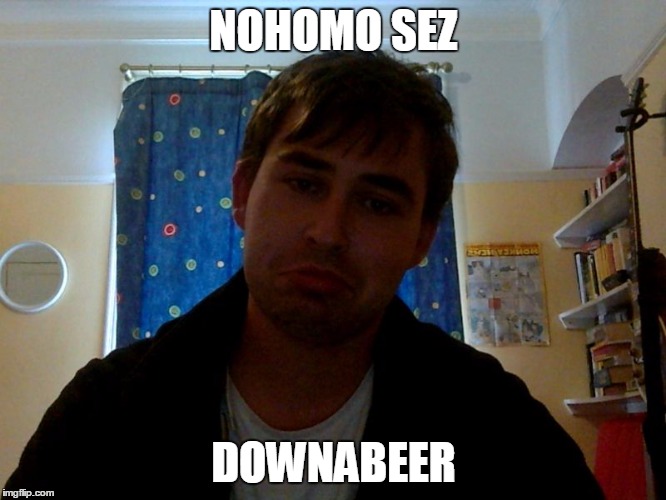 NOHOMO SEZ DOWNABEER | made w/ Imgflip meme maker