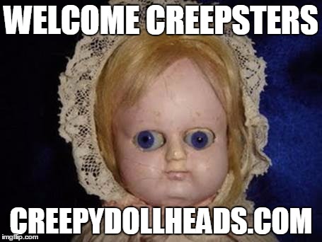 creepy doll | WELCOME CREEPSTERS CREEPYDOLLHEADS.COM | image tagged in creepy doll | made w/ Imgflip meme maker