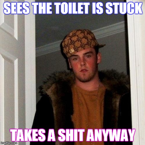 Scumbag Steve Meme | SEES THE TOILET IS STUCK TAKES A SHIT ANYWAY | image tagged in memes,scumbag steve | made w/ Imgflip meme maker