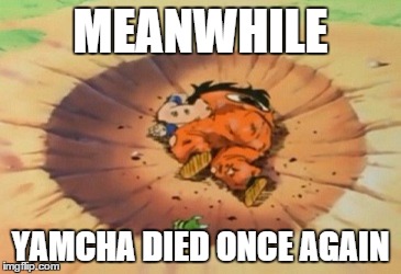 Never forget Yamcha | MEANWHILE YAMCHA DIED ONCE AGAIN | image tagged in yamcha,dragon ball z,sad,meanwhile,scrollin | made w/ Imgflip meme maker