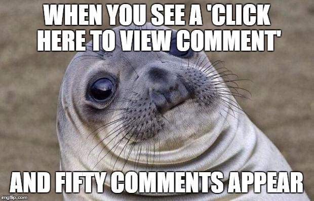 Awkward Moment Sealion | WHEN YOU SEE A 'CLICK HERE TO VIEW COMMENT' AND FIFTY COMMENTS APPEAR | image tagged in memes,awkward moment sealion | made w/ Imgflip meme maker