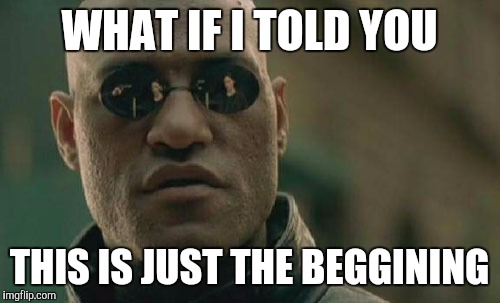 Matrix Morpheus Meme | WHAT IF I TOLD YOU THIS IS JUST THE BEGGINING | image tagged in memes,matrix morpheus | made w/ Imgflip meme maker
